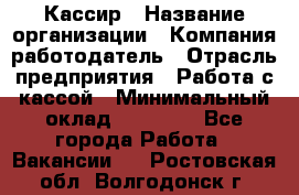 Кассир › Название организации ­ Компания-работодатель › Отрасль предприятия ­ Работа с кассой › Минимальный оклад ­ 14 000 - Все города Работа » Вакансии   . Ростовская обл.,Волгодонск г.